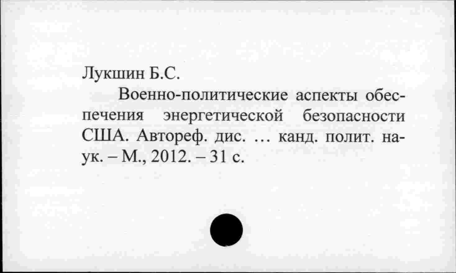 ﻿Лукшин Б.С.
Военно-политические аспекты обеспечения энергетической безопасности США. Автореф. дис. ... канд. полит, наук.-М., 2012.-31 с.